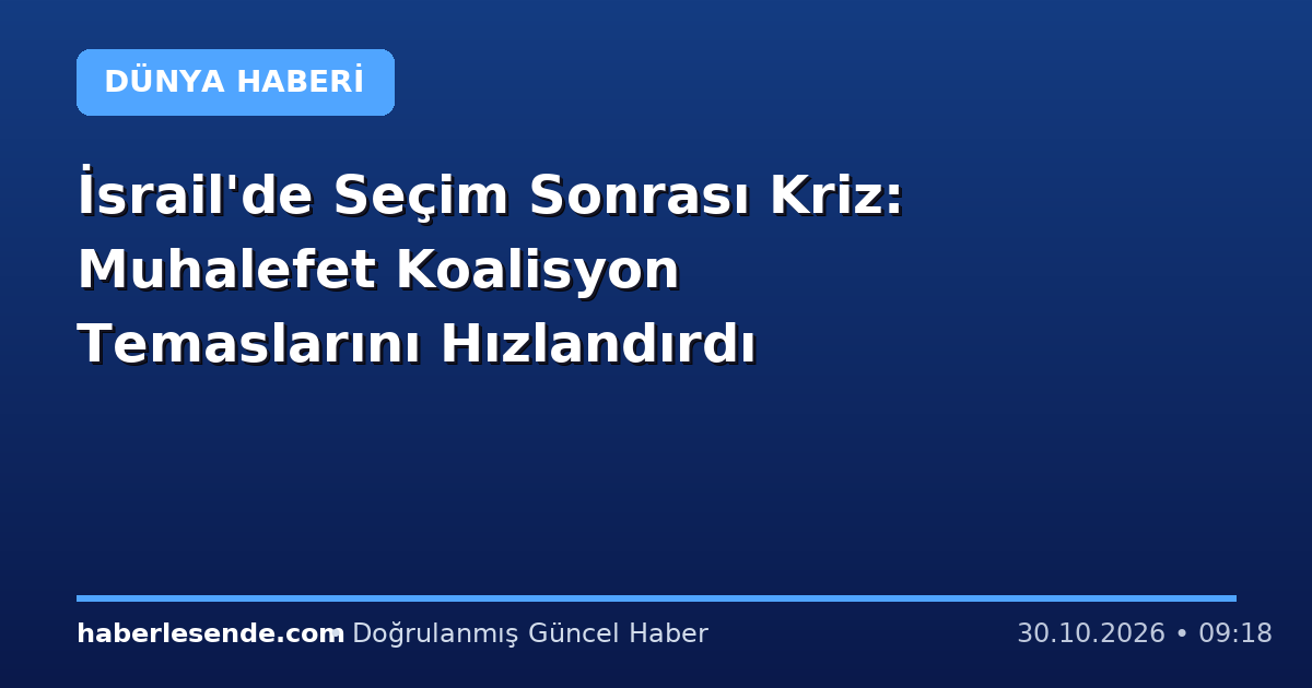 İsrail'de Seçim Sonrası Kriz: Muhalefet Koalisyon Temaslarını Hızlandırdı