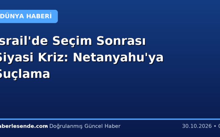 İsrail'de Seçim Sonrası Siyasi Kriz: Netanyahu'ya Suçlama