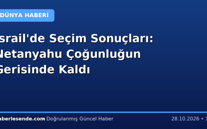 İsrail'de Seçim Sonuçları: Netanyahu Çoğunluğun Gerisinde Kaldı