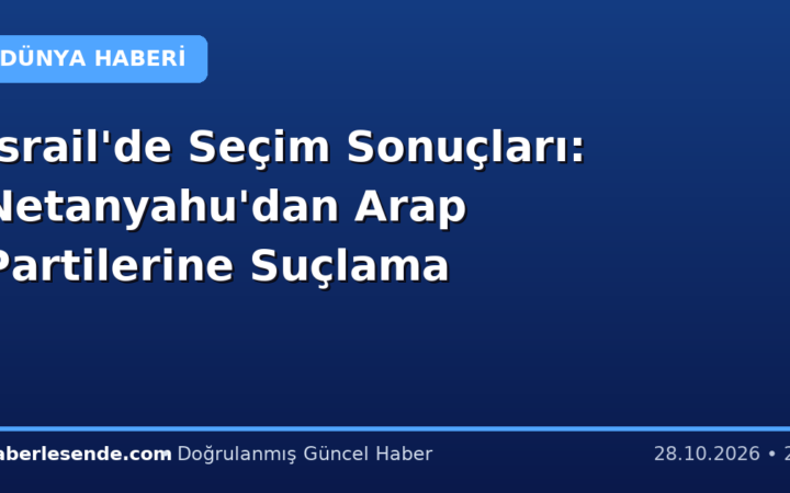 İsrail'de Seçim Sonuçları: Netanyahu'dan Arap Partilerine Suçlama