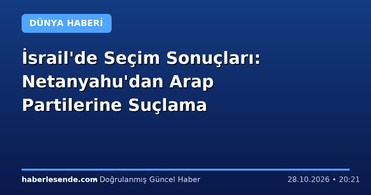 İsrail'de Seçim Sonuçları: Netanyahu'dan Arap Partilerine Suçlama