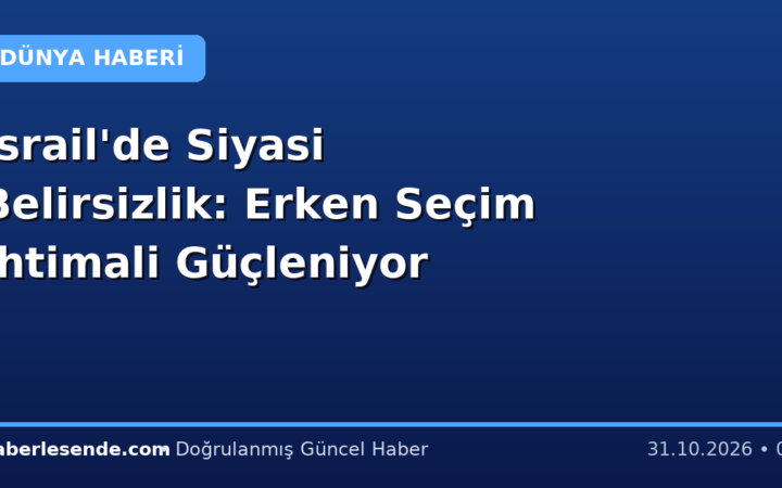 İsrail'de Siyasi Belirsizlik: Erken Seçim İhtimali Güçleniyor