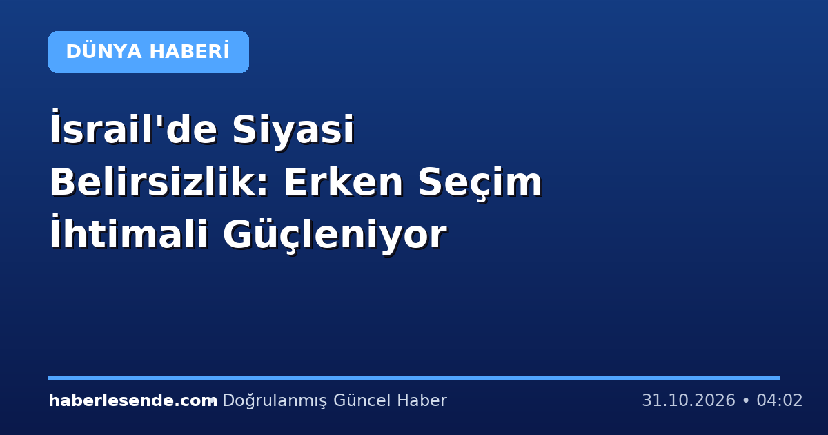 İsrail'de Siyasi Belirsizlik: Erken Seçim İhtimali Güçleniyor