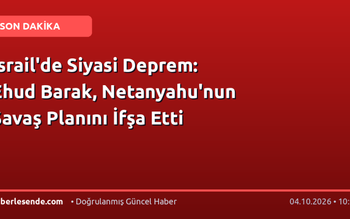 İsrail'de Siyasi Deprem: Ehud Barak, Netanyahu'nun Savaş Planını İfşa Etti