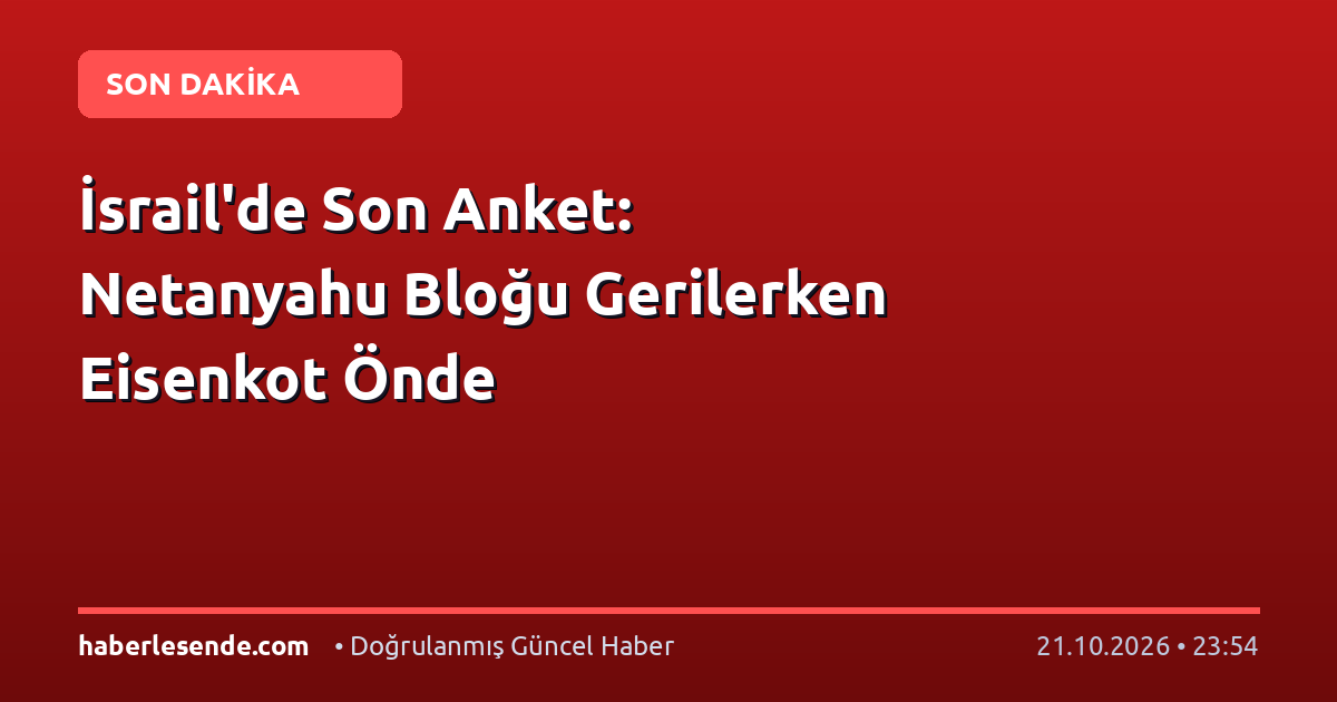 İsrail'de Son Anket: Netanyahu Bloğu Gerilerken Eisenkot Önde