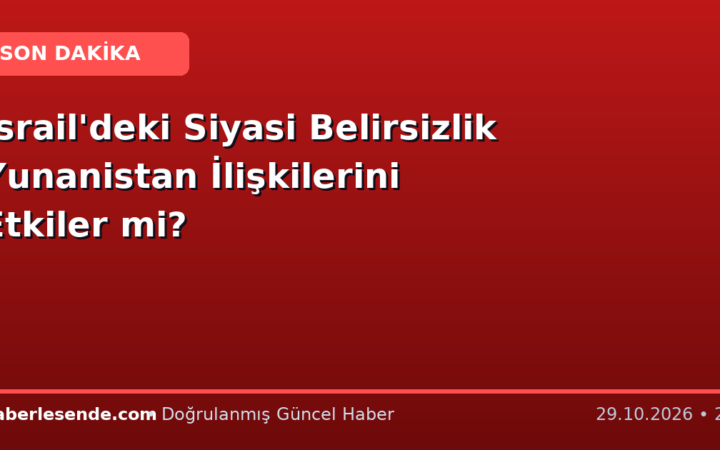 İsrail'deki Siyasi Belirsizlik Yunanistan İlişkilerini Etkiler mi?