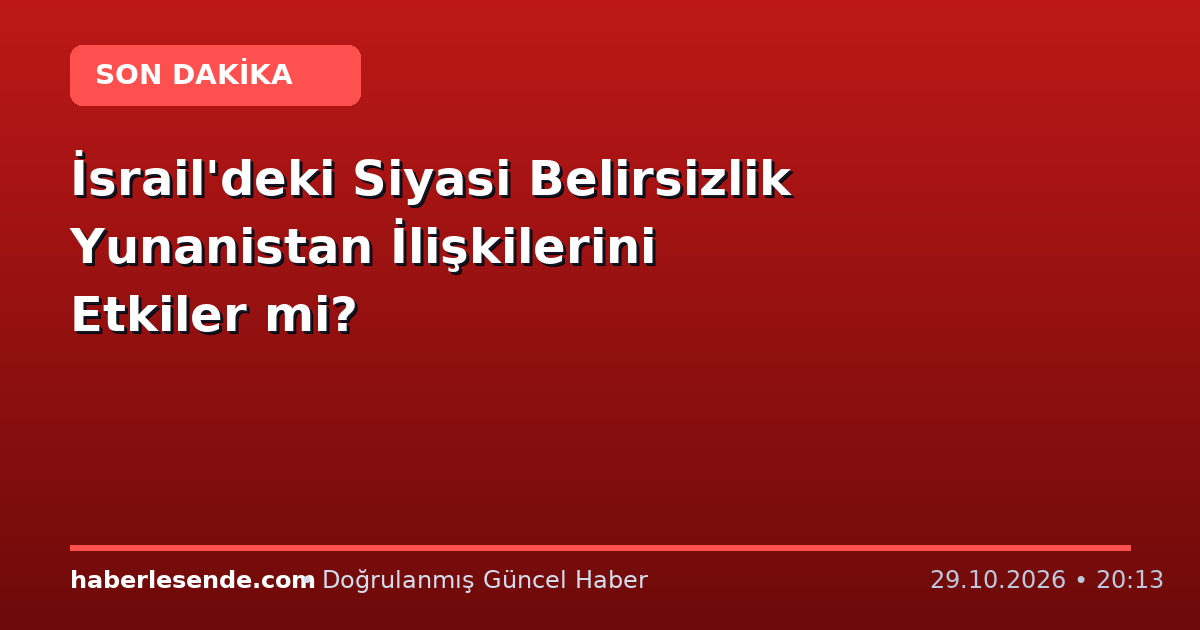İsrail'deki Siyasi Belirsizlik Yunanistan İlişkilerini Etkiler mi?