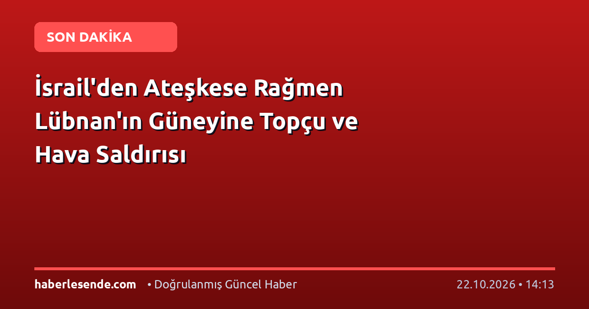 İsrail'den Ateşkese Rağmen Lübnan'ın Güneyine Topçu ve Hava Saldırısı