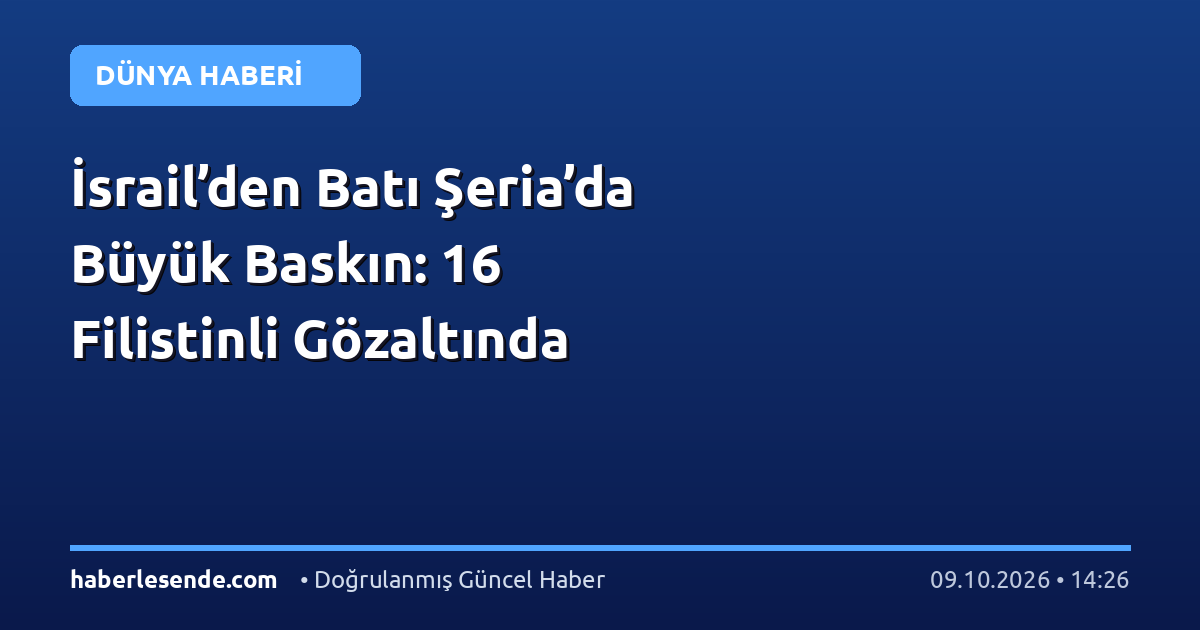 İsrail’den Batı Şeria’da Büyük Baskın: 16 Filistinli Gözaltında