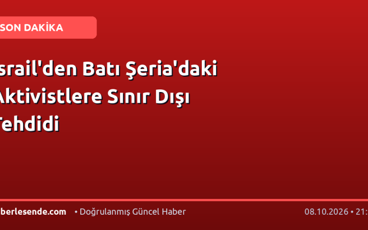 İsrail'den Batı Şeria'daki Aktivistlere Sınır Dışı Tehdidi