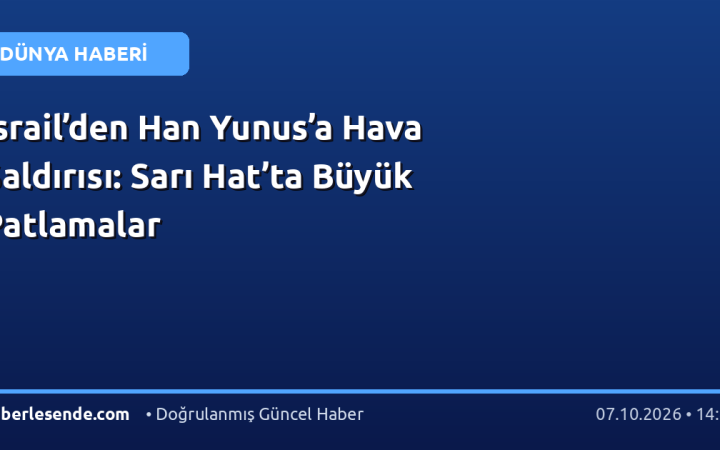 İsrail’den Han Yunus’a Hava Saldırısı: Sarı Hat’ta Büyük Patlamalar