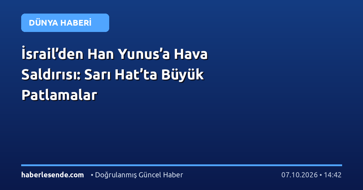 İsrail’den Han Yunus’a Hava Saldırısı: Sarı Hat’ta Büyük Patlamalar