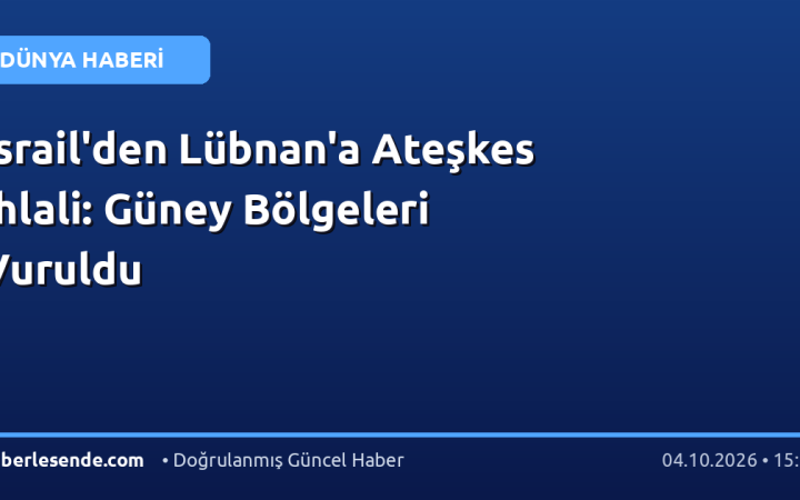 İsrail'den Lübnan'a Ateşkes İhlali: Güney Bölgeleri Vuruldu