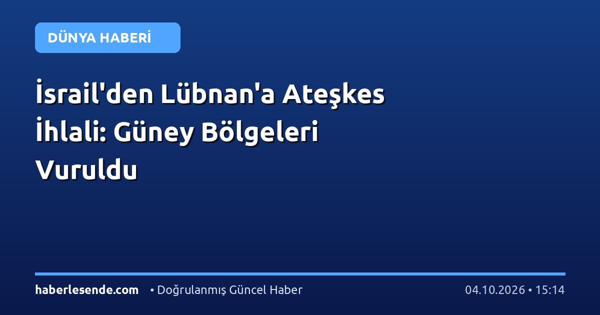 İsrail'den Lübnan'a Ateşkes İhlali: Güney Bölgeleri Vuruldu