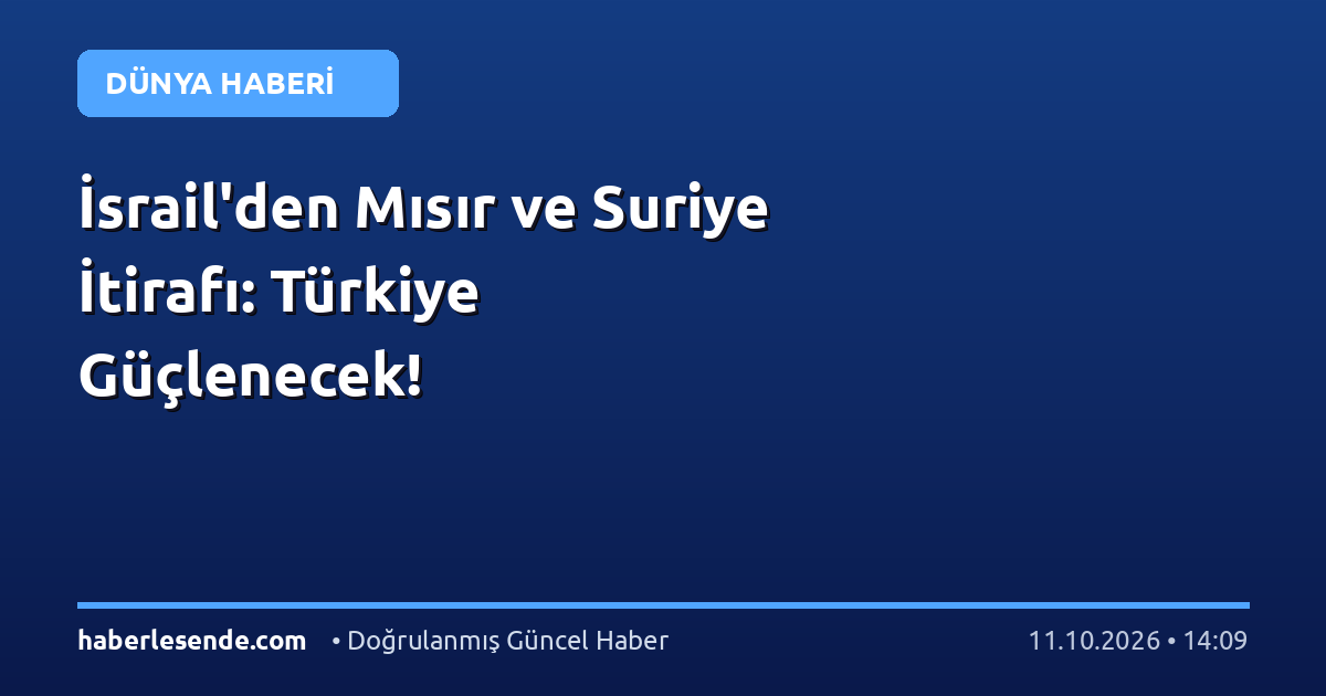 İsrail'den Mısır ve Suriye İtirafı: Türkiye Güçlenecek!
