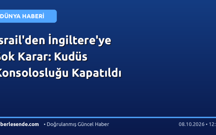 İsrail'den İngiltere'ye Şok Karar: Kudüs Konsolosluğu Kapatıldı