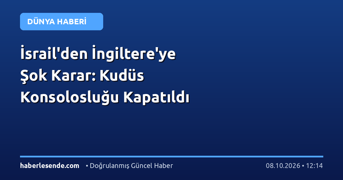İsrail'den İngiltere'ye Şok Karar: Kudüs Konsolosluğu Kapatıldı