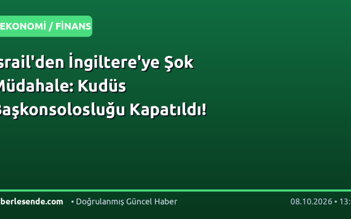 İsrail'den İngiltere'ye Şok Müdahale: Kudüs Başkonsolosluğu Kapatıldı!