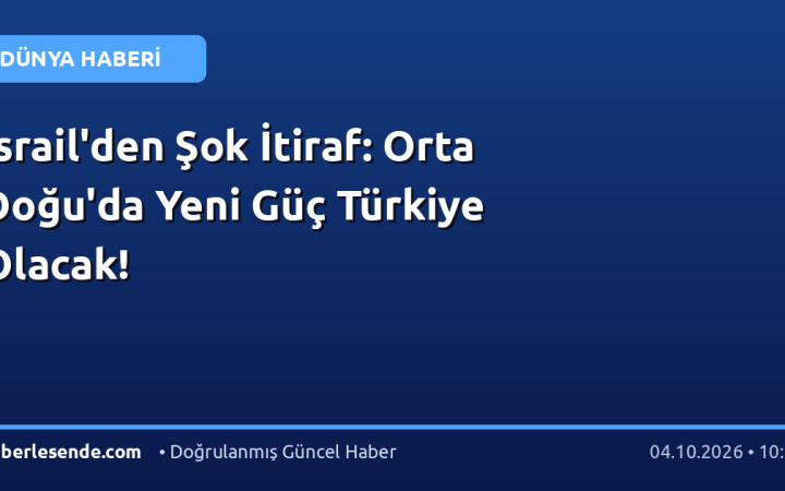 İsrail'den Şok İtiraf: Orta Doğu'da Yeni Güç Türkiye Olacak!