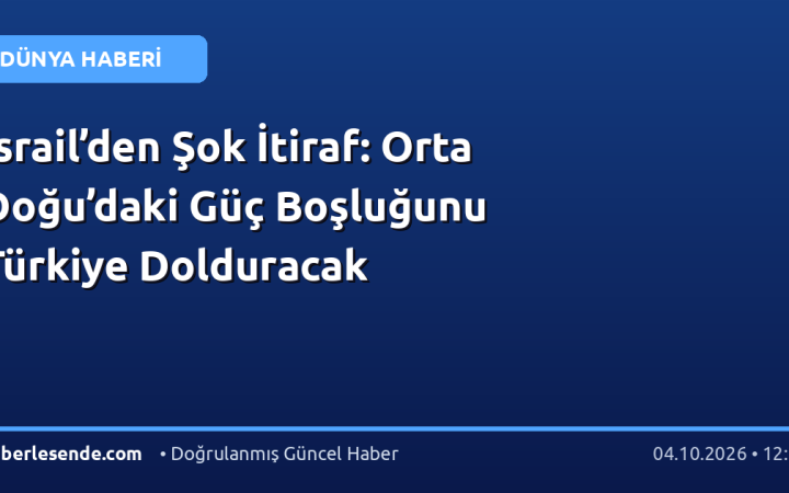 İsrail’den Şok İtiraf: Orta Doğu’daki Güç Boşluğunu Türkiye Dolduracak