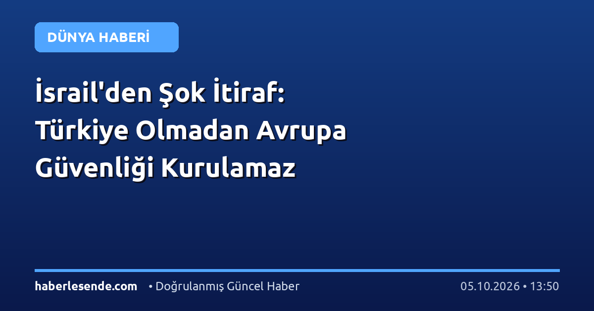 İsrail'den Şok İtiraf: Türkiye Olmadan Avrupa Güvenliği Kurulamaz
