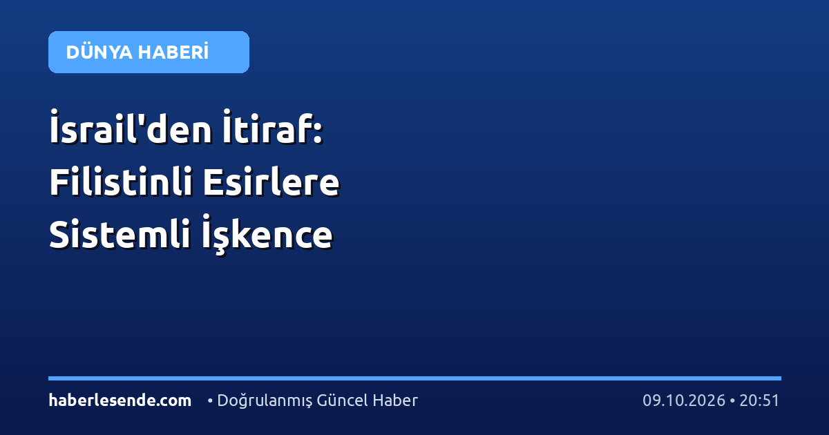 İsrail'den İtiraf: Filistinli Esirlere Sistemli İşkence