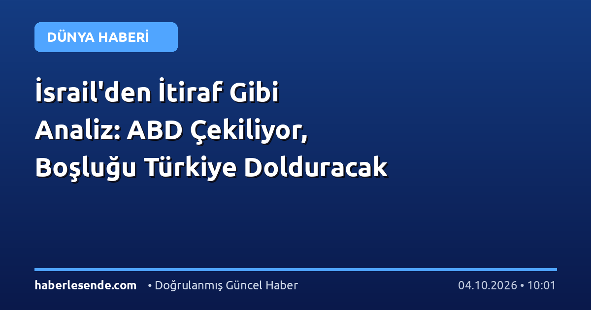 İsrail'den İtiraf Gibi Analiz: ABD Çekiliyor, Boşluğu Türkiye Dolduracak