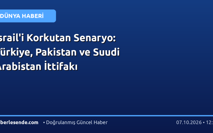 İsrail'i Korkutan Senaryo: Türkiye, Pakistan ve Suudi Arabistan İttifakı