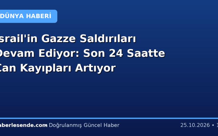 İsrail'in Gazze Saldırıları Devam Ediyor: Son 24 Saatte Can Kayıpları Artıyor