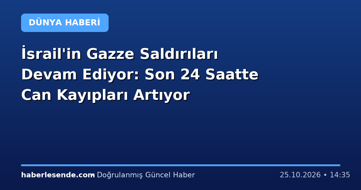 İsrail'in Gazze Saldırıları Devam Ediyor: Son 24 Saatte Can Kayıpları Artıyor