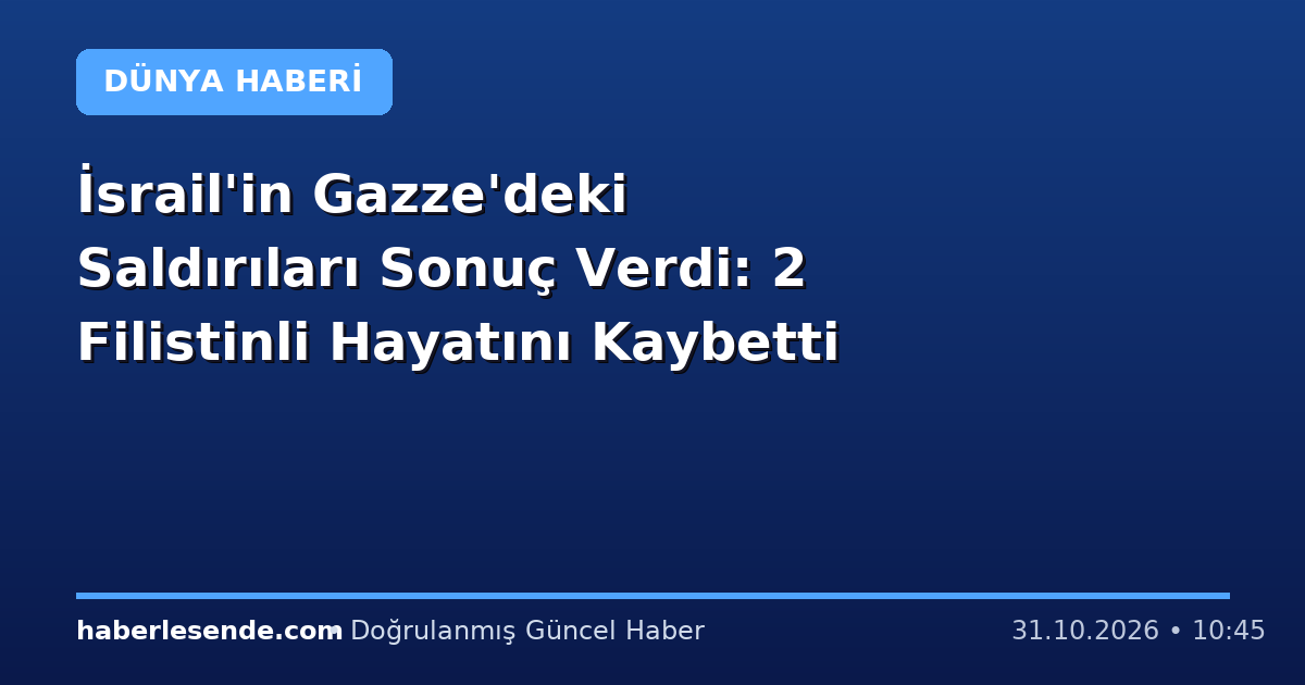 İsrail'in Gazze'deki Saldırıları Sonuç Verdi: 2 Filistinli Hayatını Kaybetti