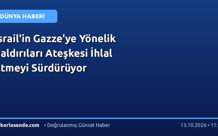 İsrail'in Gazze'ye Yönelik Saldırıları Ateşkesi İhlal Etmeyi Sürdürüyor