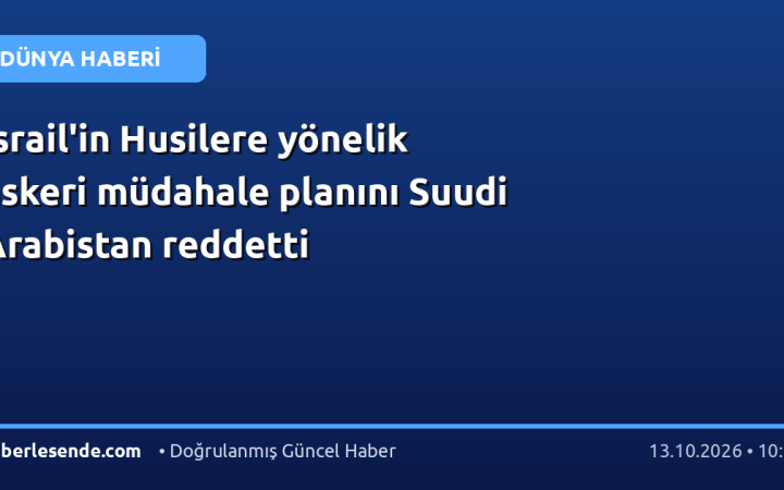 İsrail'in Husilere yönelik askeri müdahale planını Suudi Arabistan reddetti