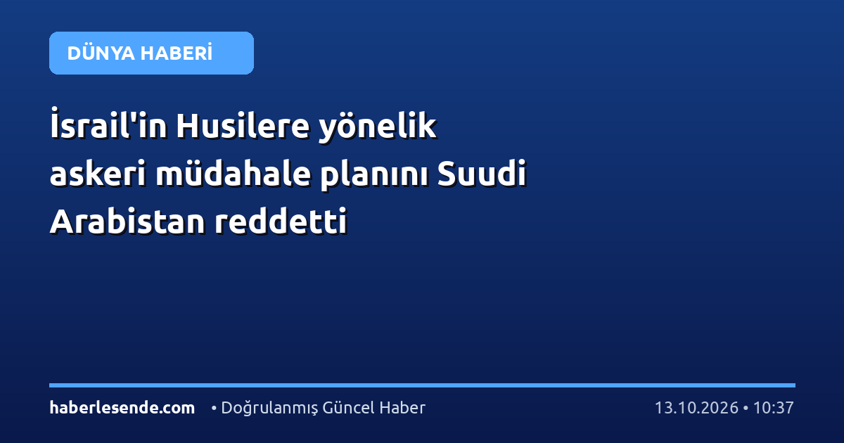 İsrail'in Husilere yönelik askeri müdahale planını Suudi Arabistan reddetti