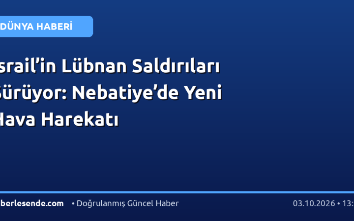 İsrail’in Lübnan Saldırıları Sürüyor: Nebatiye’de Yeni Hava Harekatı