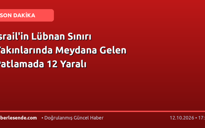İsrail'in Lübnan Sınırı Yakınlarında Meydana Gelen Patlamada 12 Yaralı