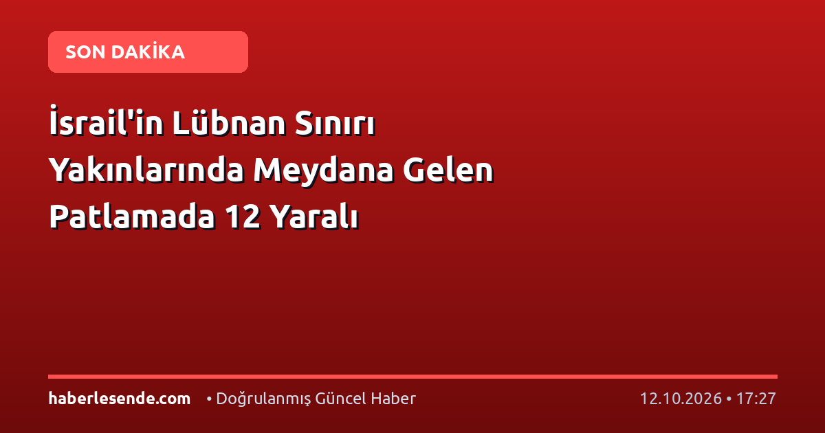 İsrail'in Lübnan Sınırı Yakınlarında Meydana Gelen Patlamada 12 Yaralı