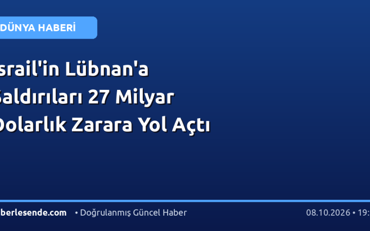 İsrail'in Lübnan'a Saldırıları 27 Milyar Dolarlık Zarara Yol Açtı