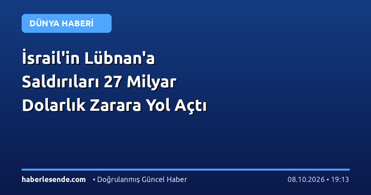İsrail'in Lübnan'a Saldırıları 27 Milyar Dolarlık Zarara Yol Açtı