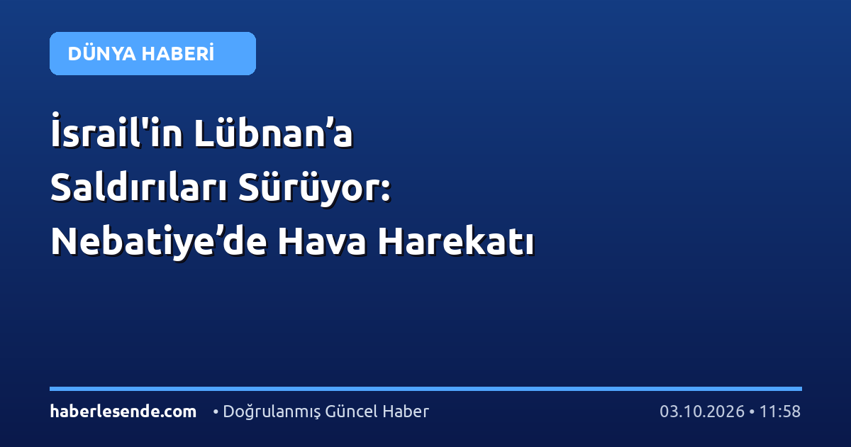 İsrail'in Lübnan’a Saldırıları Sürüyor: Nebatiye’de Hava Harekatı