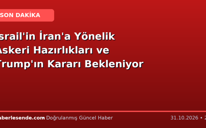 İsrail'in İran'a Yönelik Askeri Hazırlıkları ve Trump'ın Kararı Bekleniyor