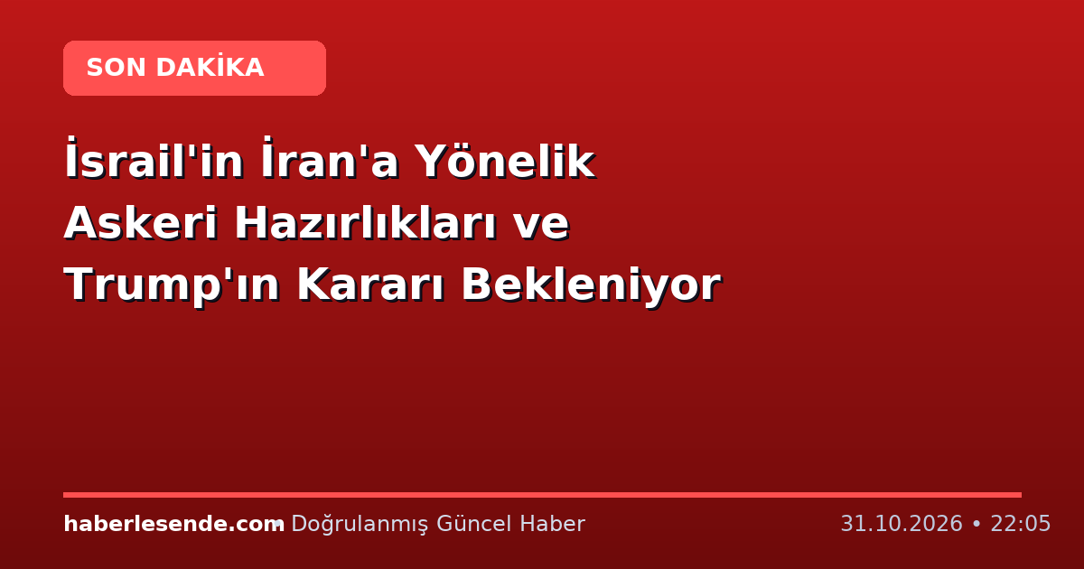 İsrail'in İran'a Yönelik Askeri Hazırlıkları ve Trump'ın Kararı Bekleniyor