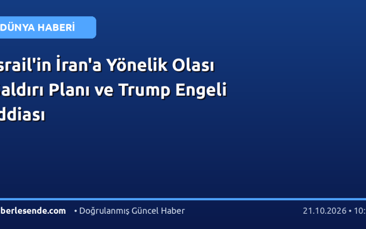 İsrail'in İran'a Yönelik Olası Saldırı Planı ve Trump Engeli İddiası
