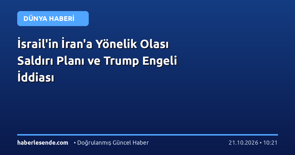 İsrail'in İran'a Yönelik Olası Saldırı Planı ve Trump Engeli İddiası