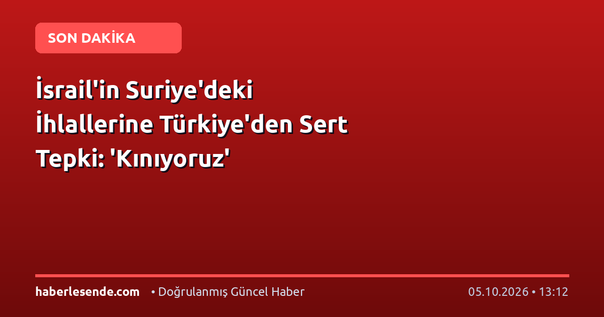 İsrail'in Suriye'deki İhlallerine Türkiye'den Sert Tepki: 'Kınıyoruz'
