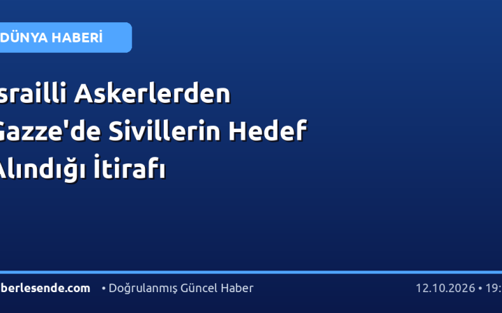 İsrailli Askerlerden Gazze'de Sivillerin Hedef Alındığı İtirafı