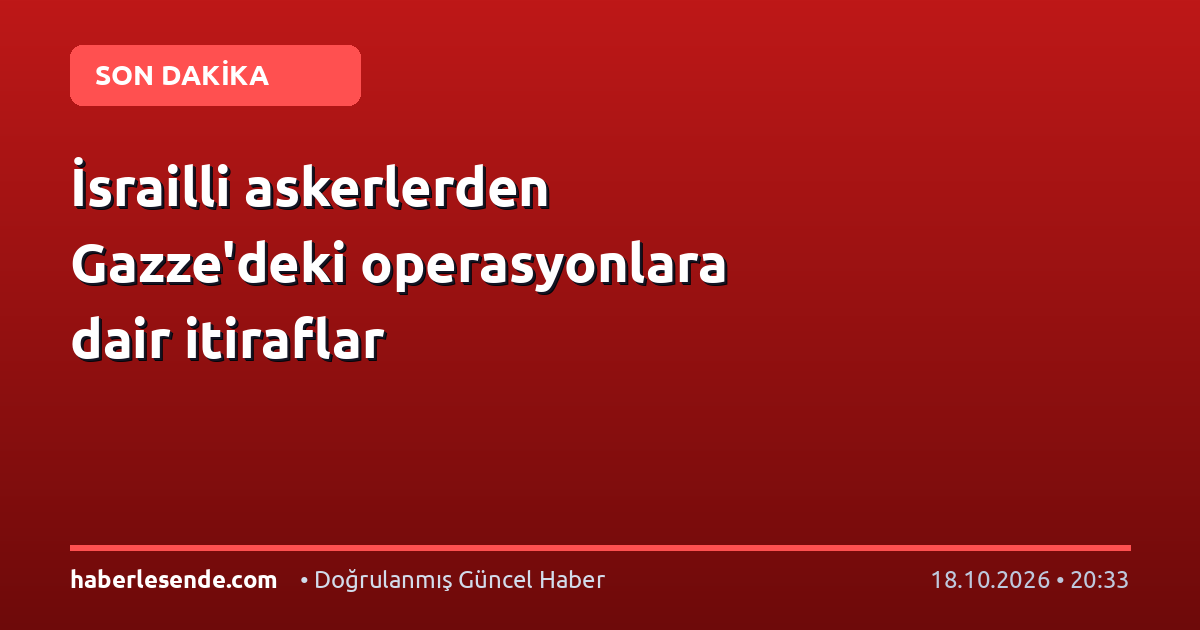 İsrailli askerlerden Gazze'deki operasyonlara dair itiraflar