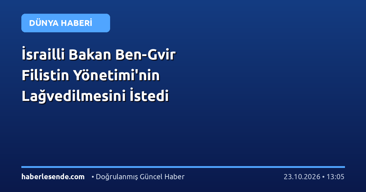 İsrailli Bakan Ben-Gvir Filistin Yönetimi'nin Lağvedilmesini İstedi