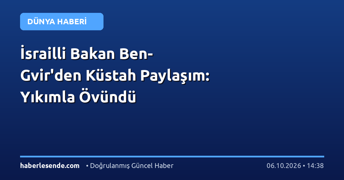 İsrailli Bakan Ben-Gvir'den Küstah Paylaşım: Yıkımla Övündü