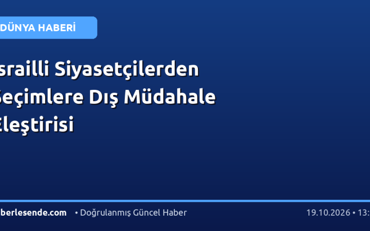 İsrailli Siyasetçilerden Seçimlere Dış Müdahale Eleştirisi